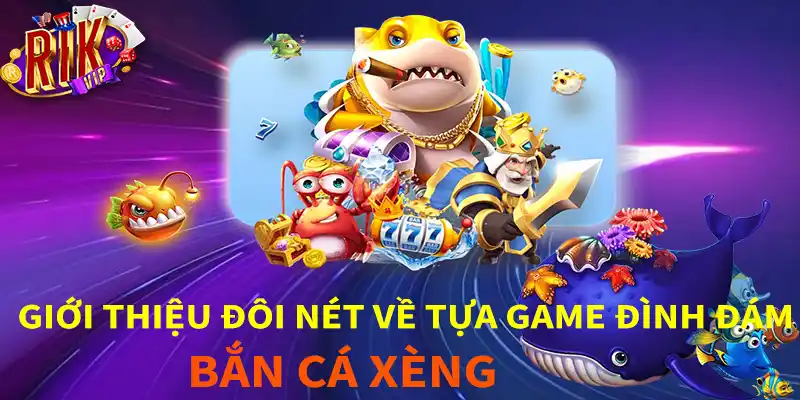 Giới thiệu đôi nét về tựa game đình đám băn cá xeng