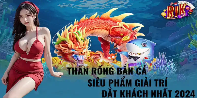 thần rồng bắn cá rikvip