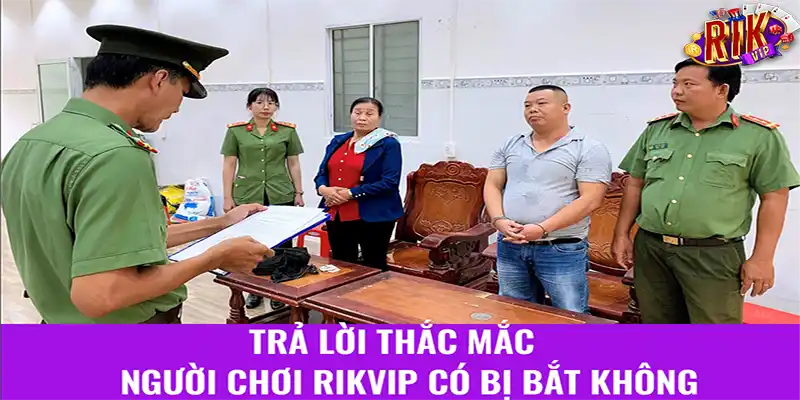 Trả lời thắc mắc người chơi Rikvip có bị bắt không